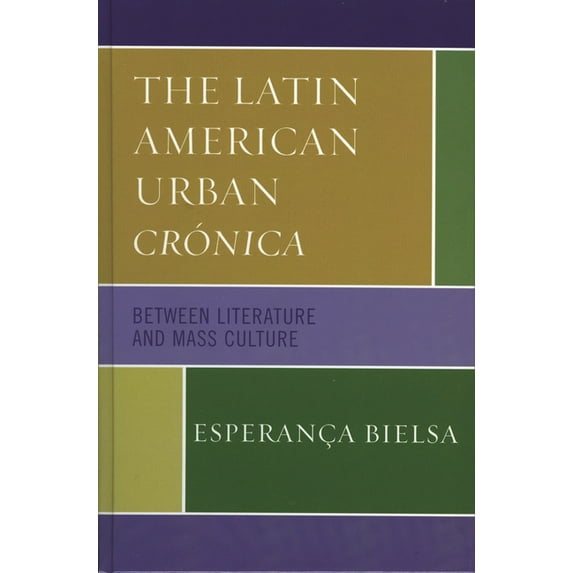 The Latin American Urban Crónica: Between Literature and Mass Culture, (Hardcover)