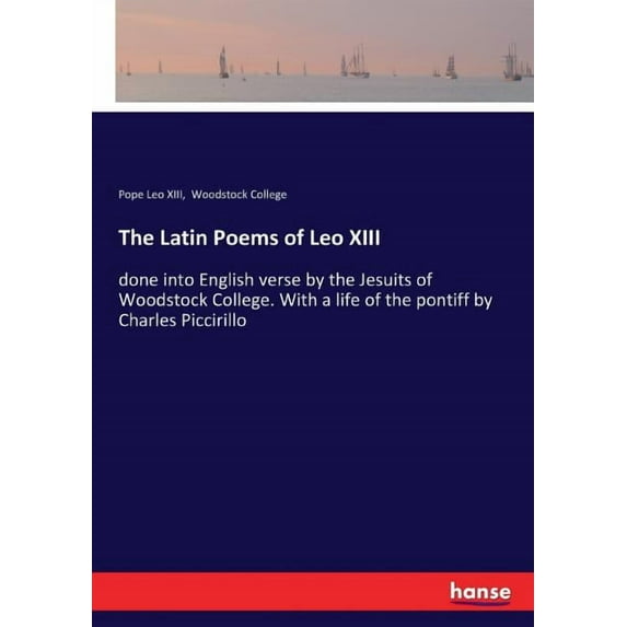 The Latin Poems of Leo XIII: done into English verse by the Jesuits of Woodstock College. With a life of the pontiff by Charles Piccirillo Paperback 3337406718 9783337406714 Pope Leo XIII Leo XIII