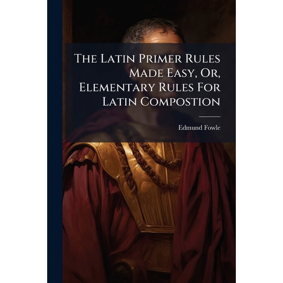The Latin Primer Rules Made Easy, Or, Elementary Rules For Latin Compostion (Paperback)