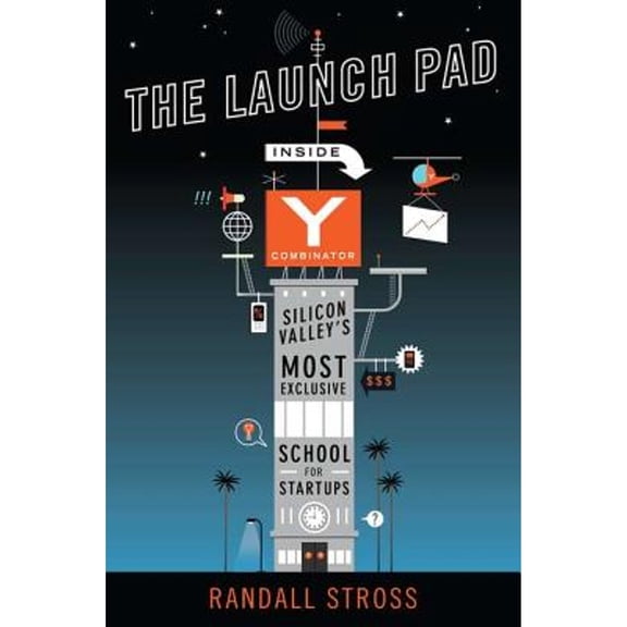The Launch Pad: Inside Y Combinator, Silicon Valley's Most Exclusive School for Startups