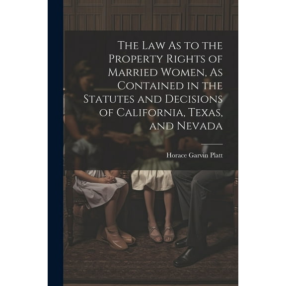The Law As to the Property Rights of Married Women, As Contained in the Statutes and Decisions of California, Texas, and Nevada (Paperback)
