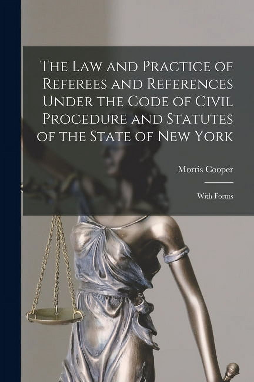 The Law and Practice of Referees and References Under the Code of Civil Procedure and Statutes of the State of New York (Paperback)