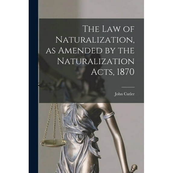 The Law of Naturalization, as Amended by the Naturalization Acts, 1870 (Paperback)