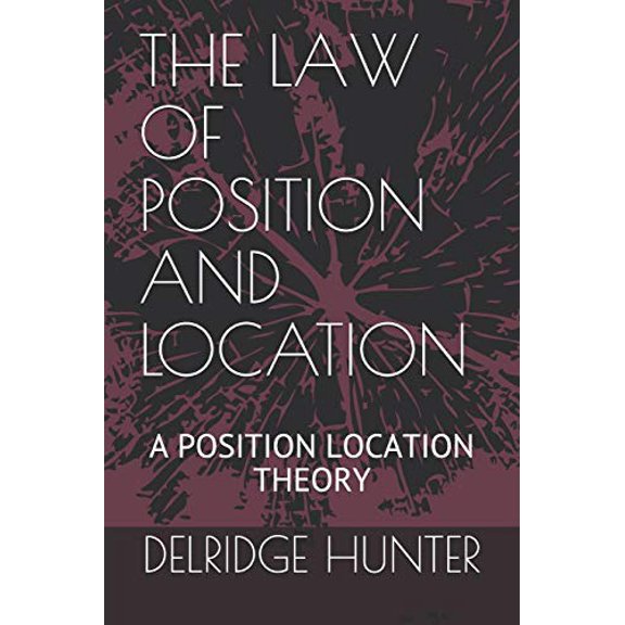 THE LAW OF POSITION AND LOCATION: A POSITION LOCATION THEORY Paperback 108170716X 9781081707163 DELRIDGE LA VEON HUNTER Ph. D