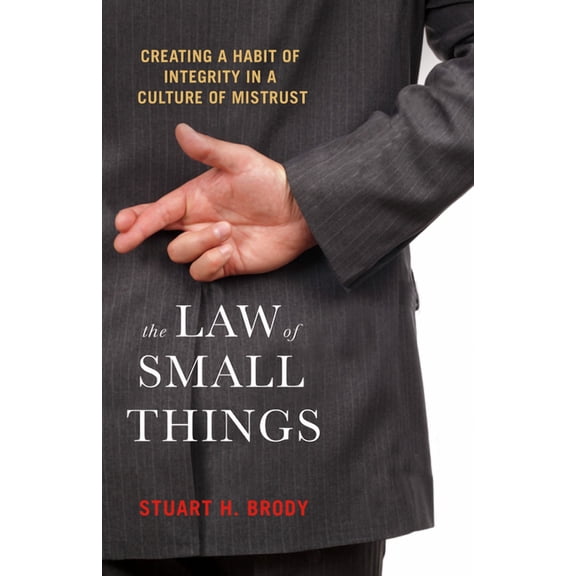 The Law of Small Things : Creating a Habit of Integrity in a Culture of Mistrust (Paperback)