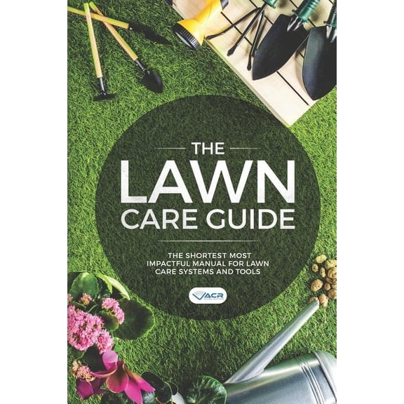 The Lawn Care Guide: The Shortest Most Impactful Manual for Lawn Care Systems and Tools (Paperback) by Acr Publishing