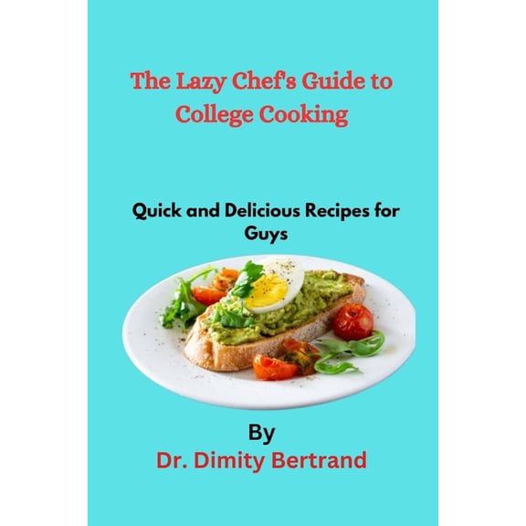 The Lazy Chef's Guide to College Cooking: Quick and Delicious Recipes for Guys