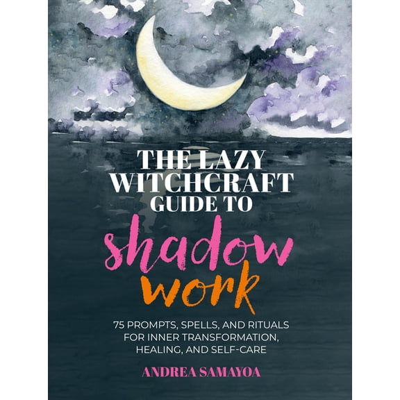 The Lazy Witchcraft Guide to Shadow Work: 75 Prompts, Spells, and Rituals for Inner Transformation, Healing, and Self-Ca, (Hardcover)
