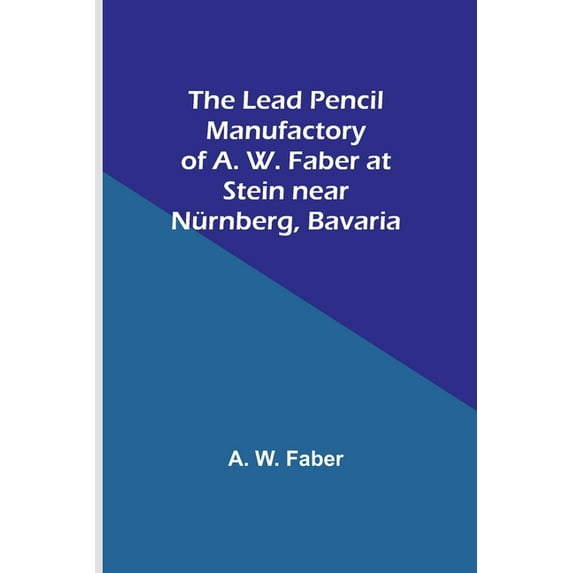 The Lead Pencil Manufactory of A. W. Faber at Stein near Nürnberg, Bavaria, (Paperback)