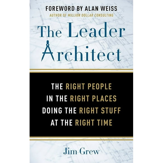 The Leader Architect : The Right People in the Right Places Doing the Right Stuff at the Right Time (Paperback)