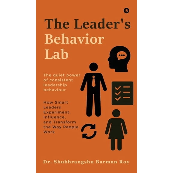 The Leader's Behavior Lab: How Smart Leaders Experiment, Influence, and Transform the Way People Work, (Hardcover)