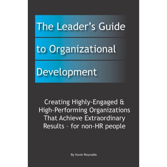 The Leader's Guide to Organizational Development: Creating Highly-Engaged & High-Performing Organizations That Achieve E, (Paperback)
