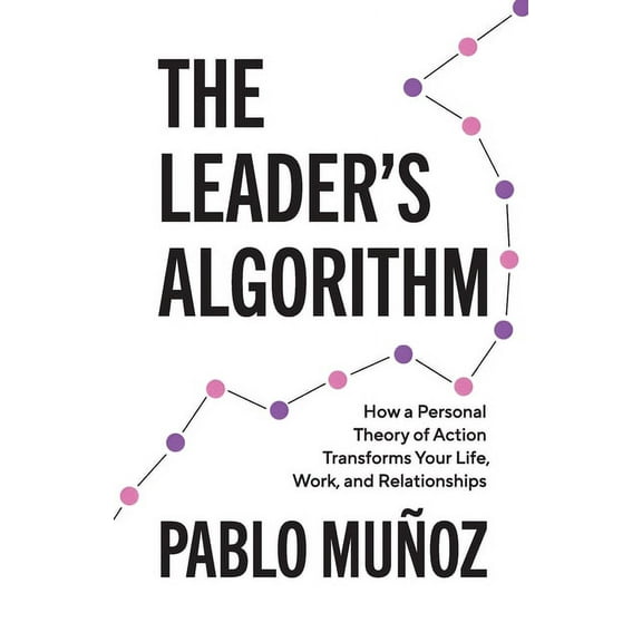 The Leader's Algorithm: How a Personal Theory of Action Transforms Your Life, Work, and Relationships, (Paperback)