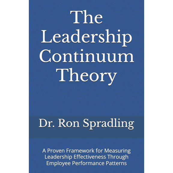 The Leadership Continuum Theory: A Proven Framework for Measuring Leadership Effectiveness Through Employee Performance , (Paperback)