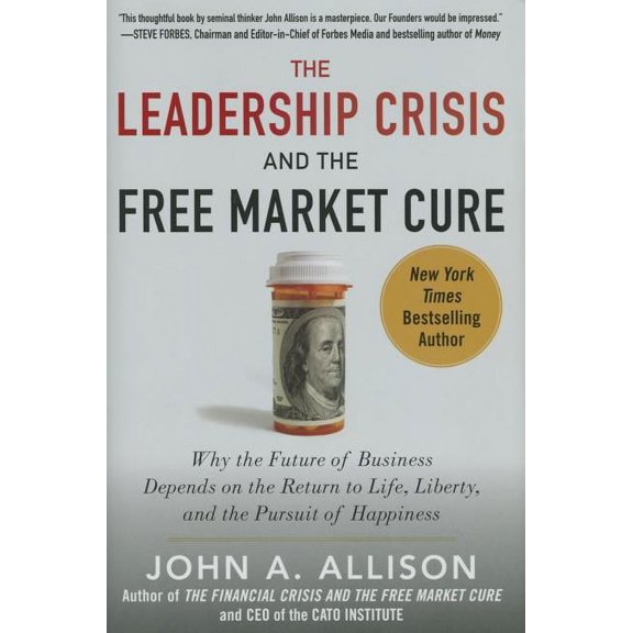 The Leadership Crisis and the Free Market Cure: Why the Future of Business Depends on the Return to Life, Liberty, and t, (Hardcover)