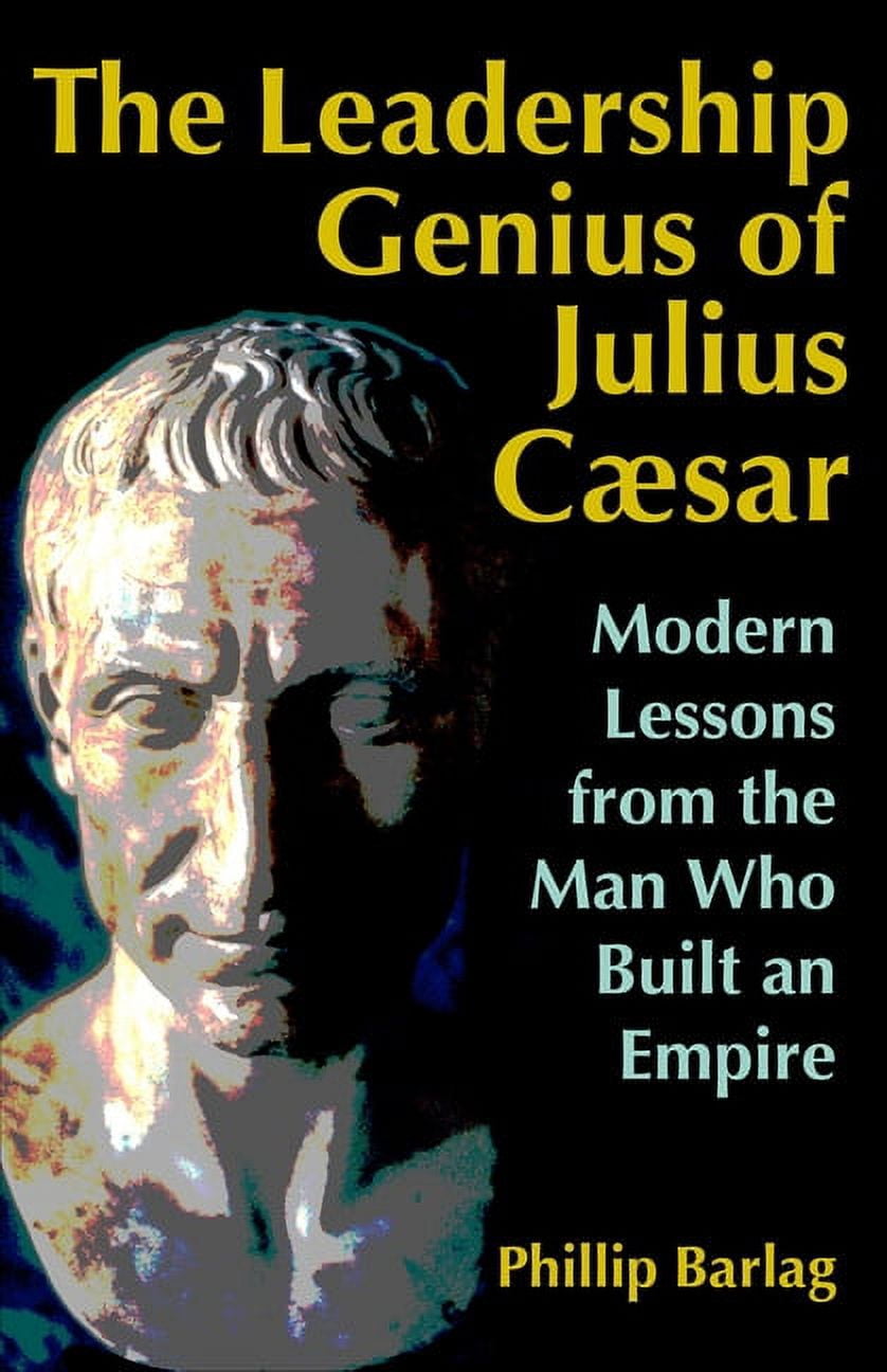 The Leadership Genius of Julius Caesar : Modern Lessons from the Man ...