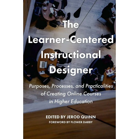The Learner-Centered Instructional Designer: Purposes, Processes, and Practicalities of Creating Online Courses in Highe, (Paperback)