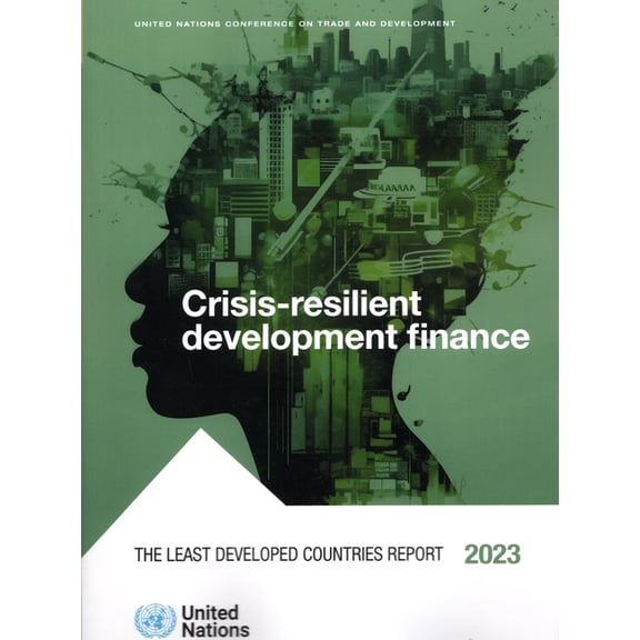 The Least Developed Countries Report 2023 : Crisis-resilient Development Finance (Paperback)
