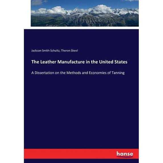 The Leather Manufacture in the United States: A Dissertation on the Methods and Economies of Tanning, (Paperback)