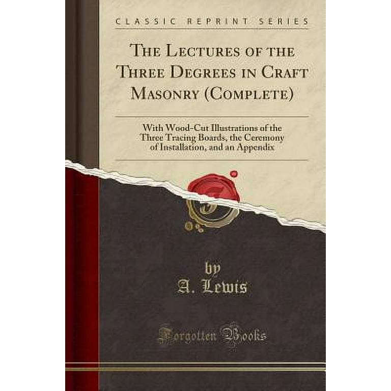 The Lectures of the Three Degrees in Craft Masonry (Complete) : With  Wood-Cut Illustrations of the Three Tracing Boards, the Ceremony of  Installation, and an Appendix (Classic Reprint) 