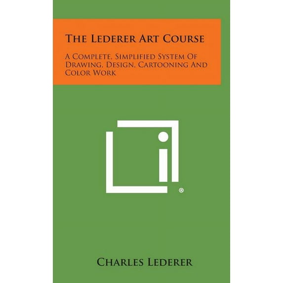 The Lederer Art Course : A Complete, Simplified System of Drawing, Design, Cartooning and Color Work