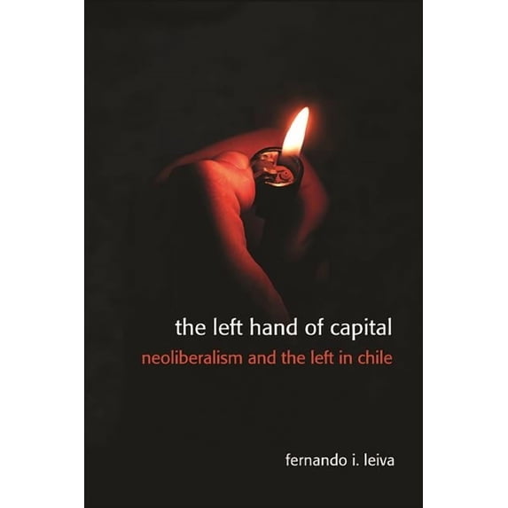 The Left Hand of Capital: Neoliberalism and the Left in Chile, (Hardcover)