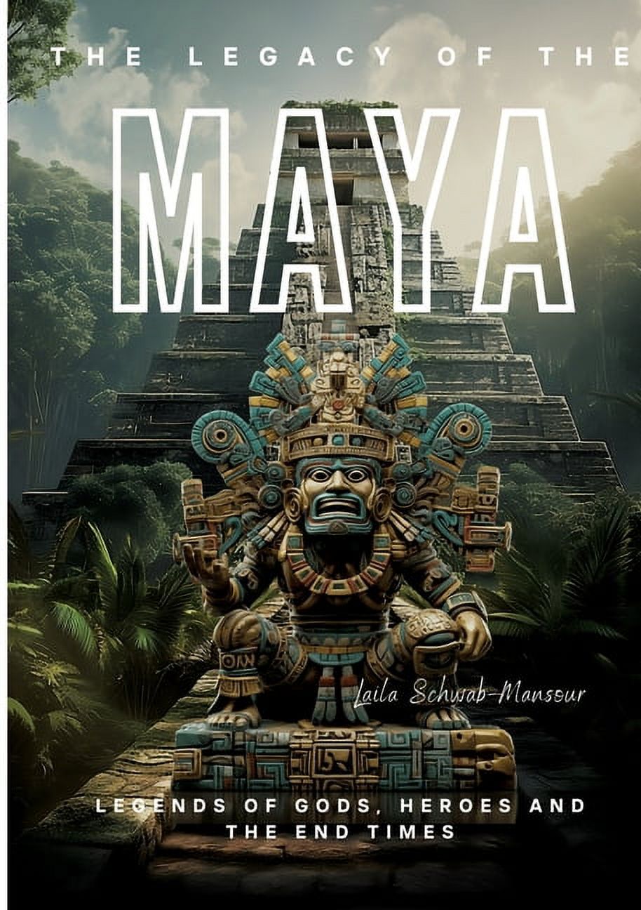 The Legacy of the Maya: Legends of Gods, Heroes and the End Times ...