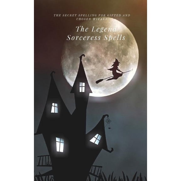 The Legend Sorceress Spells : The Secret Spelling for Gifted and Chosen Wizard (Paperback)