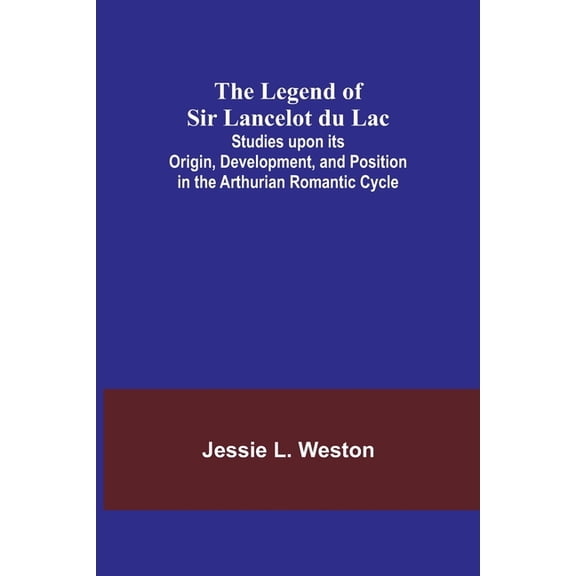 The Legend of Sir Lancelot du Lac; Studies upon its Origin, Development, and Position in the Arthurian Romantic Cycle, (Paperback)