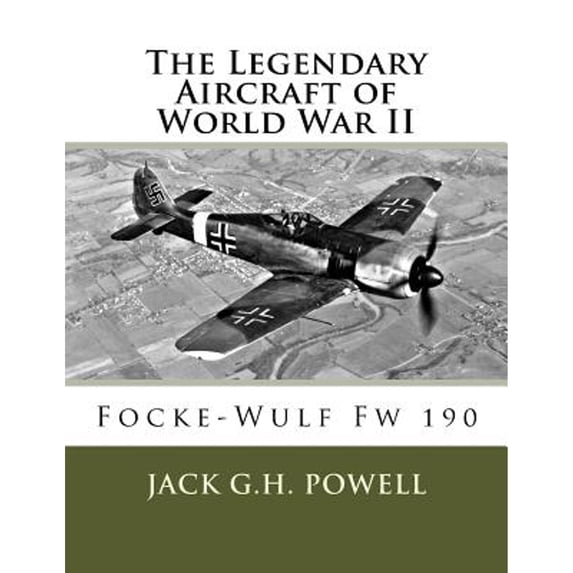 The Legendary Aircraft of World War II: Focke-Wulf Fw 190 (Paperback) by Jack G H Powell