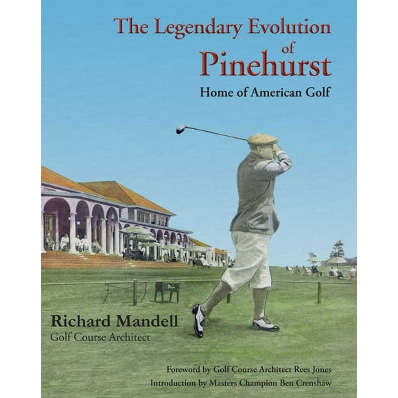 The Legendary Evolution of Pinehurst : Home of American Golf (Hardcover)