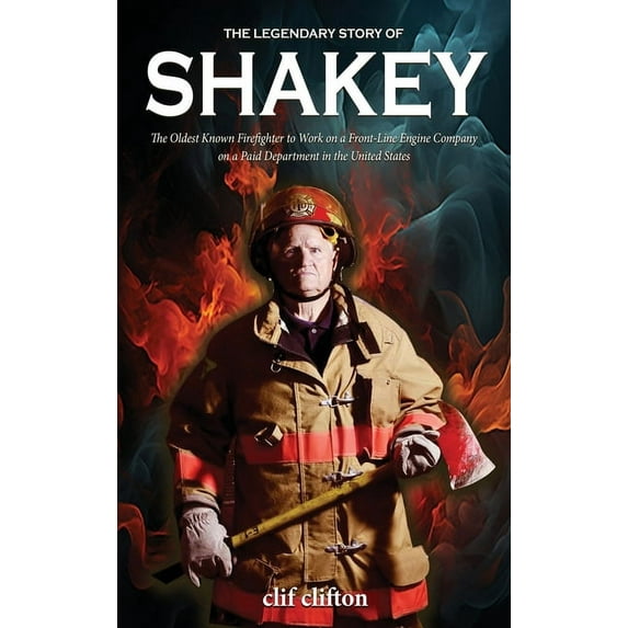 The Legendary Story of Shakey: The Oldest Known Firefighter to Work on a Front-Line Engine Company on a Paid Department , (Hardcover)