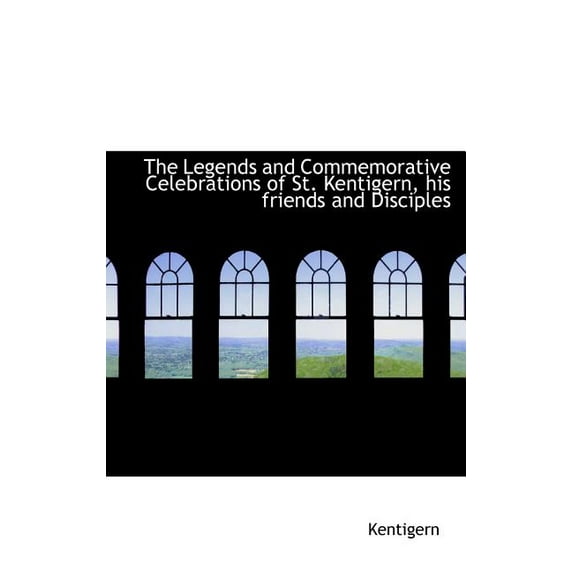 The Legends and Commemorative Celebrations of St. Kentigern, His Friends and Disciples (Hardcover)