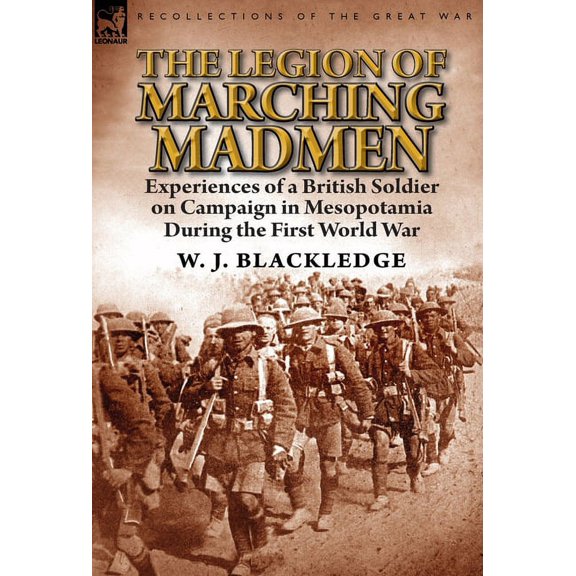 The Legion of Marching Madmen: Experiences of a British Soldier on Campaign in Mesopotamia During the First World War, (Hardcover)