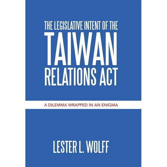 The Legislative Intent of the Taiwan Relations Act : A Dilemma Wrapped in an Enigma (Hardcover)