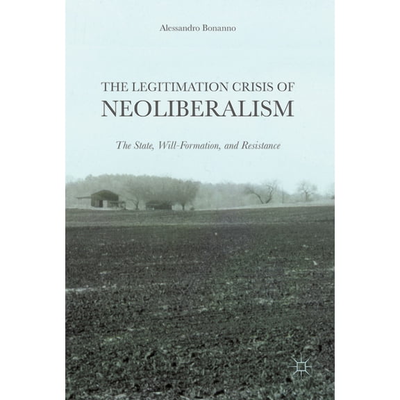The Legitimation Crisis of Neoliberalism: The State, Will-Formation, and Resistance, (Hardcover)