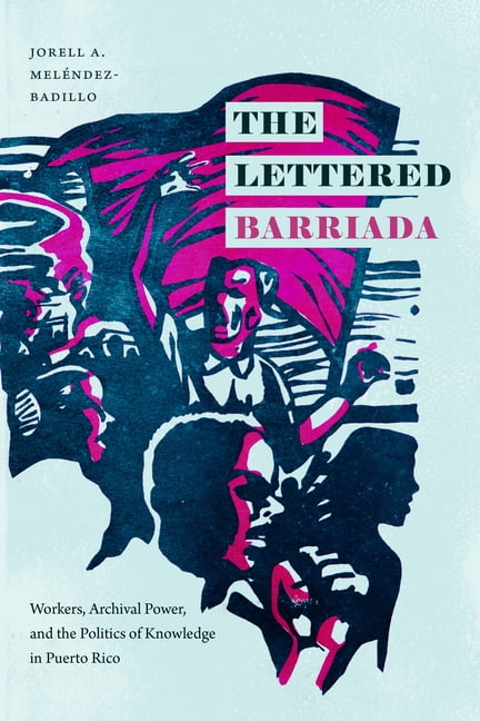 The Lettered Barriada: Workers, Archival Power, and the Politics of Knowledge in Puerto Rico, (Paperback)