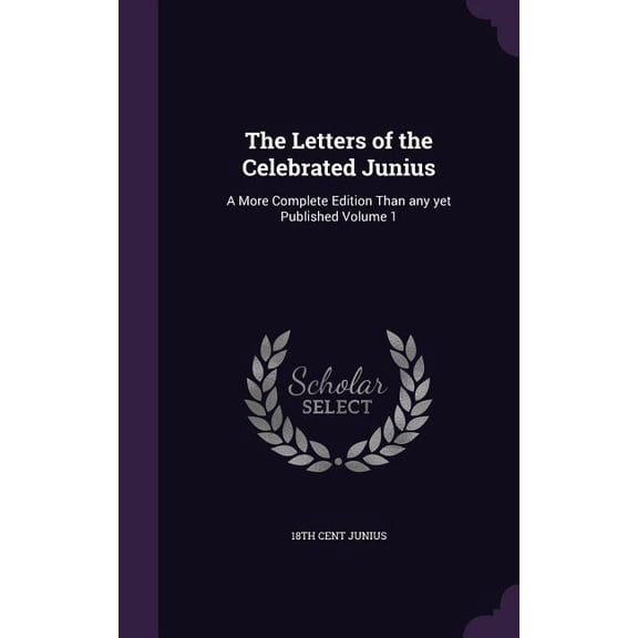 The Letters of the Celebrated Junius : A More Complete Edition Than any yet Published Volume 1 (Hardcover)