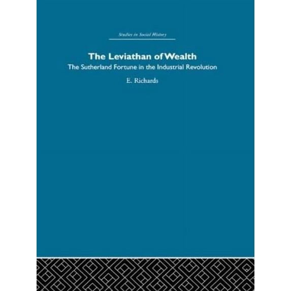The Leviathan Of Wealth: The Sutherland Fortune In The Industrial Revolution - Richards, Eric