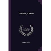The Liar, a Farce Paperback 1377538672 9781377538679 Samuel Foote