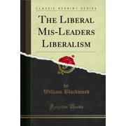 The Liberal Mis-Leaders Liberalism Classic Reprint