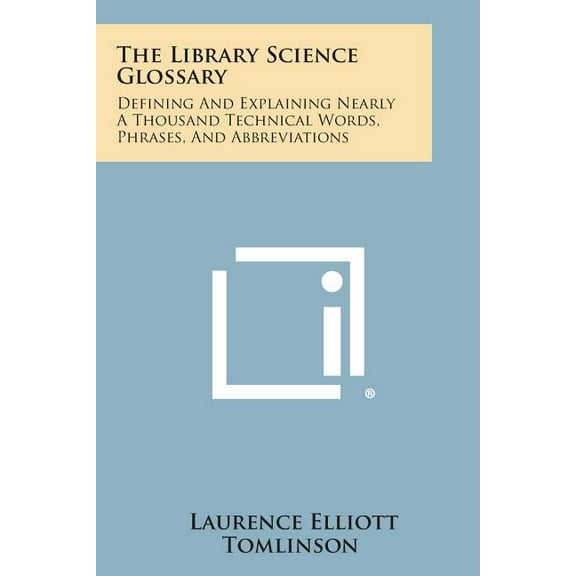 The Library Science Glossary : Defining And Explaining Nearly A Thousand Technical Words, Phrases, And Abbreviations