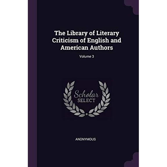 The Library of Literary Criticism of English and American Authors; Volume 3 Paperback 137753426X 9781377534268 Anonymous