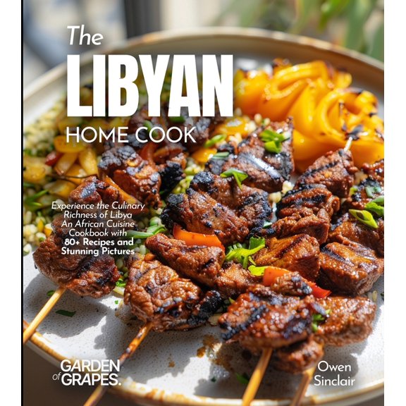 The Libyan Home Cook: Experience the Culinary Richness of Libya - An African Cuisine Cookbook with 80+ Recipes and Stunn, (Paperback)