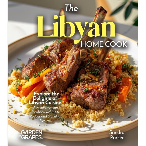 The Libyan Home Cook: Explore the Delights of Libyan Cuisine - A Mediterranean Cookbook with 100+ Recipes and Stunning P, (Paperback)