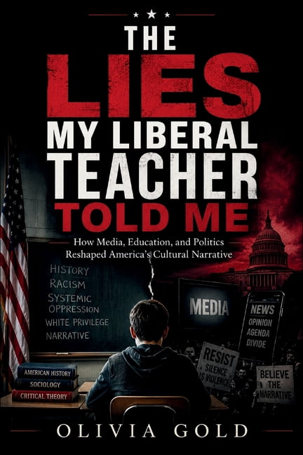 The Lies My Liberal Teacher Told Me: How Media, Education, and Politics Reshaped America's Cultural Narrative, (Paperback)
