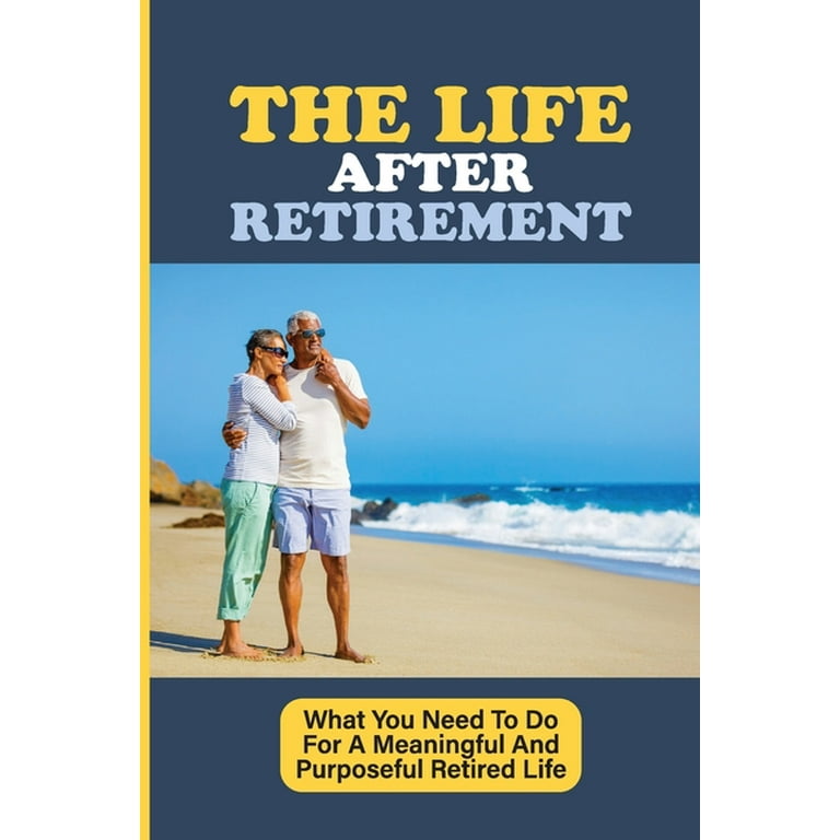 The Life After Retirement: What You Need To Do For A Meaningful And  Purposeful Retired Life: Retirement Planning Strategies