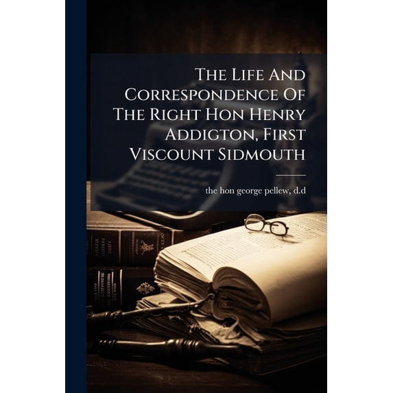 The Life and Correspondence of the Right Hon Henry Addigton, First Viscount Sidmouth. Paperback