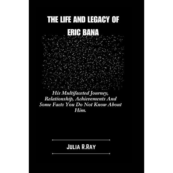 The Life And Legacy Of Eric Bana: His Multifaceted Journey, Relationship, Achievements And Some Facts You Do Not Know Ab, (Paperback)
