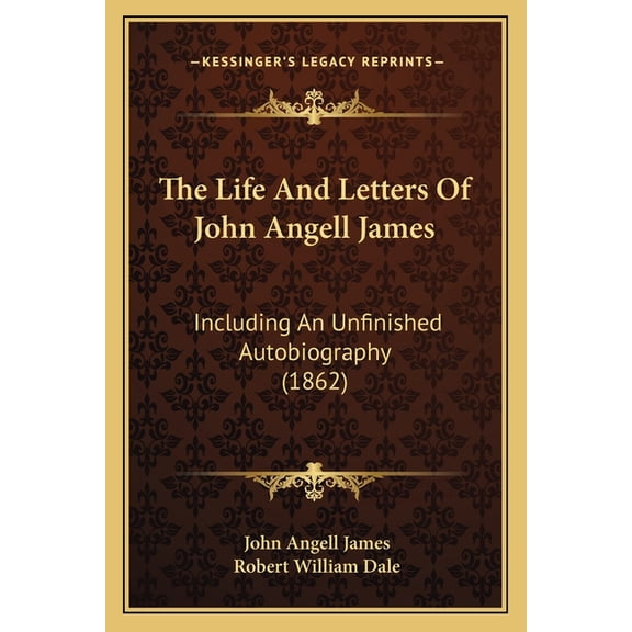 The Life And Letters Of John Angell James : Including An Unfinished Autobiography (1862) (Paperback)